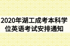 2020年湖北工业大学成考本科学位英语考试安排通知