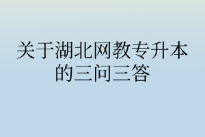 关于湖北网教专升本的三问三答