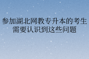 参加湖北网教专升本的考生需要认识到这些问题