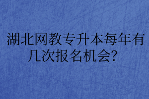 湖北网教专升本每年有几次报名机会？