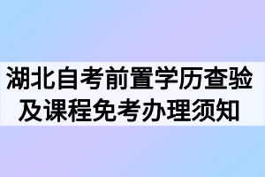 2020年9月湖北自考专升本前置学历查验及课程免考办理须知