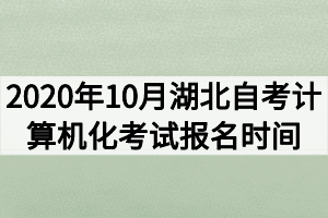 2020年10月湖北自考计算机化考试报名时间什么时候？