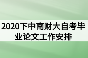 2020年下半年中南财大自考毕业论文工作安排和注意事项