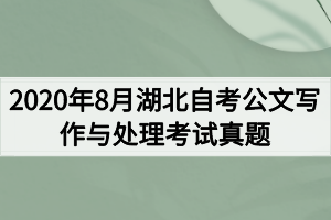 2020年8月湖北自考公文写作与处理考试真题