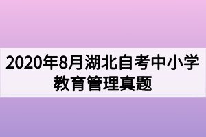 2020年8月湖北自考中小学教育管理真题