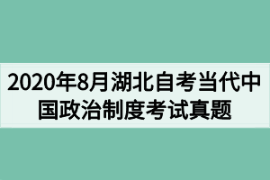 2020年8月湖北自考当代中国政治制度考试真题