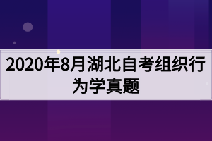 2020年8月湖北自考组织行为学真题