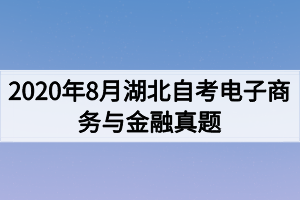 2020年8月湖北自考电子商务与金融真题