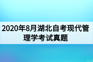 2020年8月湖北自考现代管理学考试真题