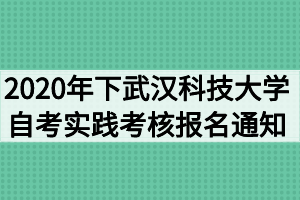 2020年下半年武汉科技大学自考实践考核报名通知（面向社会）