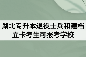 2020年湖北普通专升本退役士兵和建档立卡考生可报考的学校有哪些？