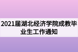 2021届湖北经济学院成教毕业生工作通知