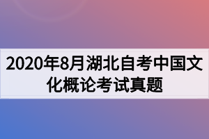 2020年8月湖北自考中国文化概论考试真题