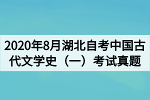 2020年8月湖北自考中国古代文学史(一)考试真题