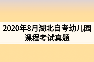 2020年8月湖北自考幼儿园课程考试真题