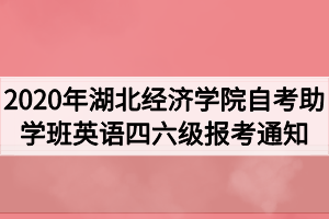 2020年下半年湖北经济学院自考助学班英语四六级报考通知