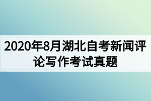 2020年8月湖北自考新闻评论写作考试真题