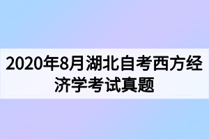 2020年8月湖北自考西方经济学考试真题