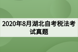 2020年8月湖北自考税法考试真题