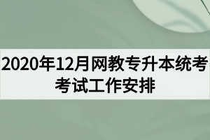 2020年12月网教专升本统考考试工作安排