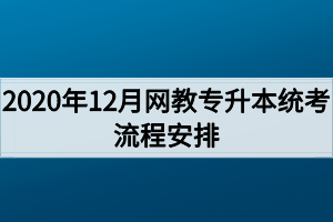 2020年12月网教专升本统考流程安排