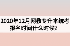 2020年12月网教专升本统考报名时间什么时候？