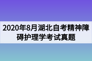 2020年8月湖北自考精神障碍护理学考试真题