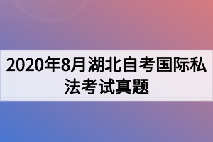 2020年8月湖北自考国际私法考试真题