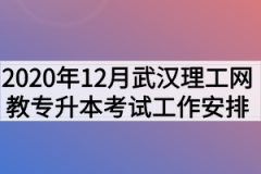 2020年12月武汉理工大学网教专升本考试工作安排