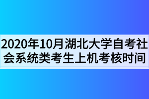 2020年10月湖北大学自考社会系统类考生上机考核时间