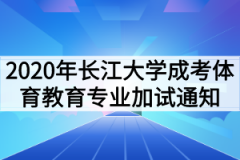 2020年长江大学成人高考体育教育专业加试通知