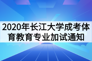 2020年长江大学成人高考体育教育专业加试通知