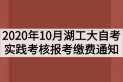 2020年10月湖北工业大学自考实践考核报考缴费通知