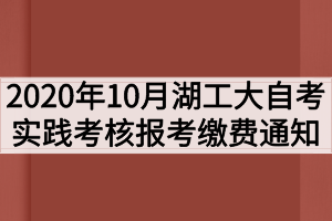 2020年10月湖北工业大学自考实践考核报考缴费通知