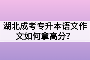 湖北成考专升本语文作文如何拿高分？