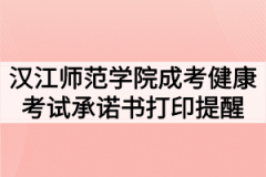 2020年汉江师范学院成人高考专升本健康考试承诺书及准考证打印提醒