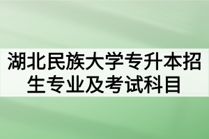 普通专升本的考试科目即使是同一个专业不同院校也会有所不同，以下是2020年湖北民族大学普通专升本招生专业及考试科目，方便想要报考湖北民族大学的考生们了解该校专升本的相关信息。