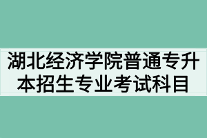 2020年湖北经济学院普通专升本招生专业考试科目及参考教材