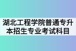 2020年湖北工程学院普通专升本招生专业考试科目及参考教材