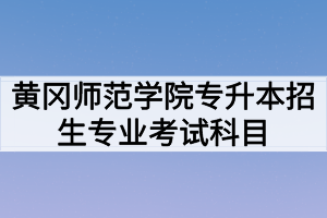 2020年黄冈师范学院普通专升本招生专业考试科目及参考教材