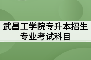 2020年武昌工学院普通专升本招生专业考试科目及参考教材