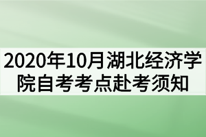 2020年10月湖北经济学院自考考点赴考须知