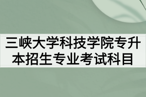 2020年三峡大学科技学院普通专升本招生专业考试科目及参考教材