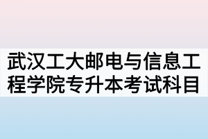 2020年武汉工程大学邮电与信息工程学院专升本招生专业及考试科目