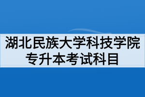 2020年湖北民族大学科技学院普通专升本招生专业及考试科目参考教材