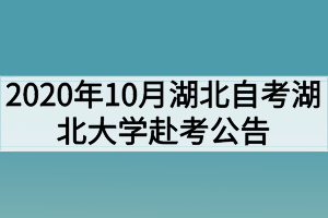 2020年10月湖北自考专升本湖北大学赴考公告