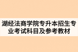 2020年湖北经济学院法商学院普通专升本招生专业考试科目及参考教材