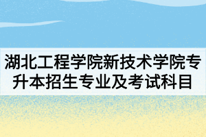 2020年湖北工程学院新技术学院普通专升本招生专业及考试科目