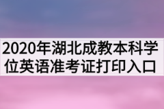 2020年湖北成教本科学位英语准考证打印入口