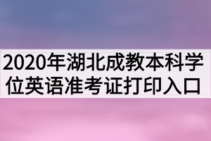 2020年湖北成教本科学位英语准考证打印入口